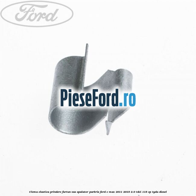 Clema elastica prindere furtun vas spalator parbriz Ford C-Max 2011-2015 2.0 TDCi 115 cp TYDA diesel