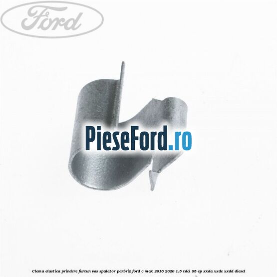 Clema elastica prindere furtun vas spalator parbriz Ford C-Max 2016-2020 1.5 TDCi 95 cp XXDA, XXDC, XXDD diesel