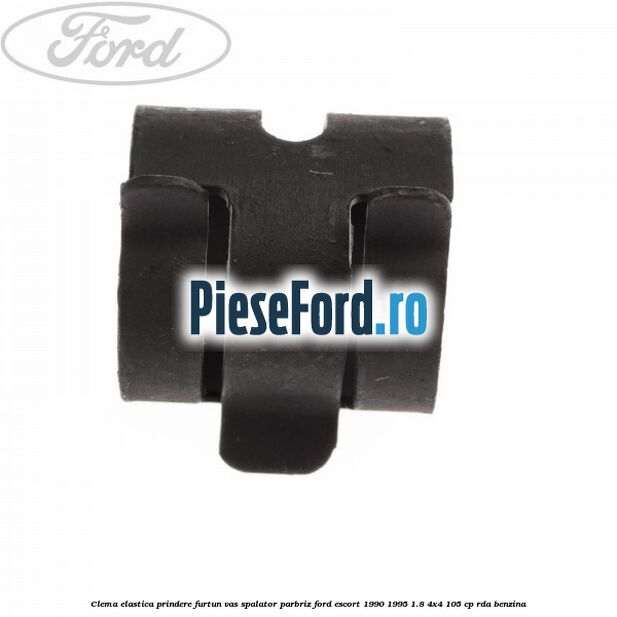 Clema elastica prindere furtun vas spalator parbriz Ford Escort 1990-1995 1.8 4x4 105 cp Clema elastica prindere furtun vas spalator parbriz Ford Escort 1990-1995 1.8 4x4 105 cp RDA benzina