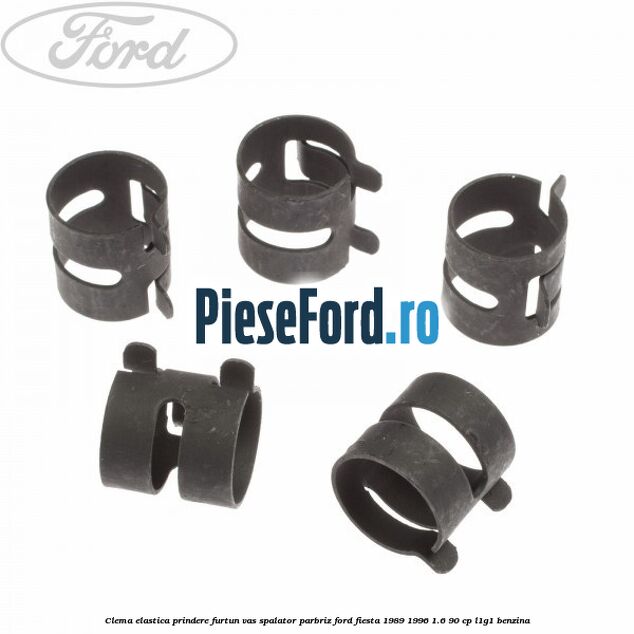 Clema elastica prindere furtun vas spalator parbriz Ford Fiesta 1989-1996 1.6 90 cp Clema elastica prindere furtun vas spalator parbriz Ford Fiesta 1989-1996 1.6 90 cp L1G1 benzina