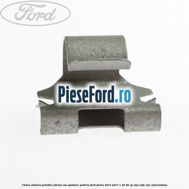 Clema elastica prindere furtun vas spalator parbriz Ford Fiesta 2013-2017 1.25 60 cp Clema elastica prindere furtun vas spalator parbriz Ford Fiesta 2013-2017 1.25 60 cp STJA, STJB, STJC, STJD benzina