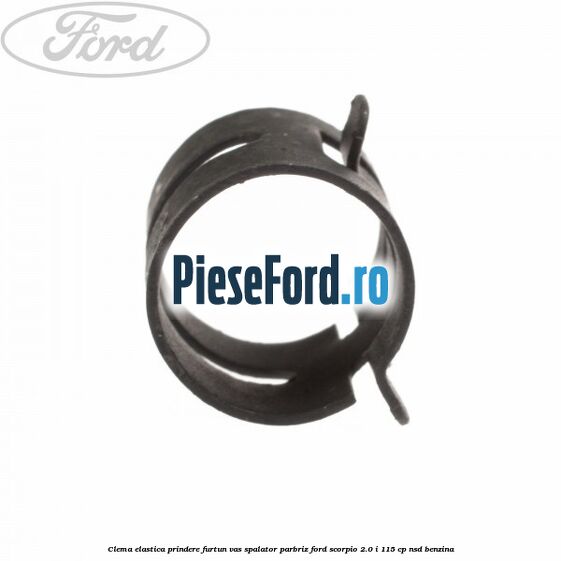 Clema elastica prindere furtun vas spalator parbriz Ford Scorpio 2.0 i 115 cp Clema elastica prindere furtun vas spalator parbriz Ford Scorpio 2.0 i 115 cp NSD benzina