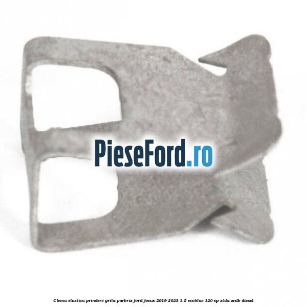 Clema elastica prindere grila parbriz Ford Focus 2019-2023 1.5 EcoBlue 120 cp ZTDA, ZTDB diesel