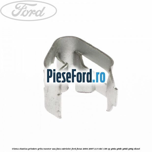 Clema elastica prindere grila tweeter usa fata cabriolet Ford Focus 2004-2007 2.0 TDCi 136 cp Clema elastica prindere grila tweeter usa fata cabriolet Ford Focus 2004-2007 2.0 TDCi 136 cp G6DA, G6DB, G6DD, G6DG diesel