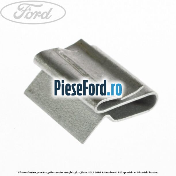 Clema elastica prindere grila tweeter usa fata Ford Focus 2011-2014 1.0 EcoBoost 125 cp Clema elastica prindere grila tweeter usa fata Ford Focus 2011-2014 1.0 EcoBoost 125 cp M1DA, M1DC, M1DD benzina