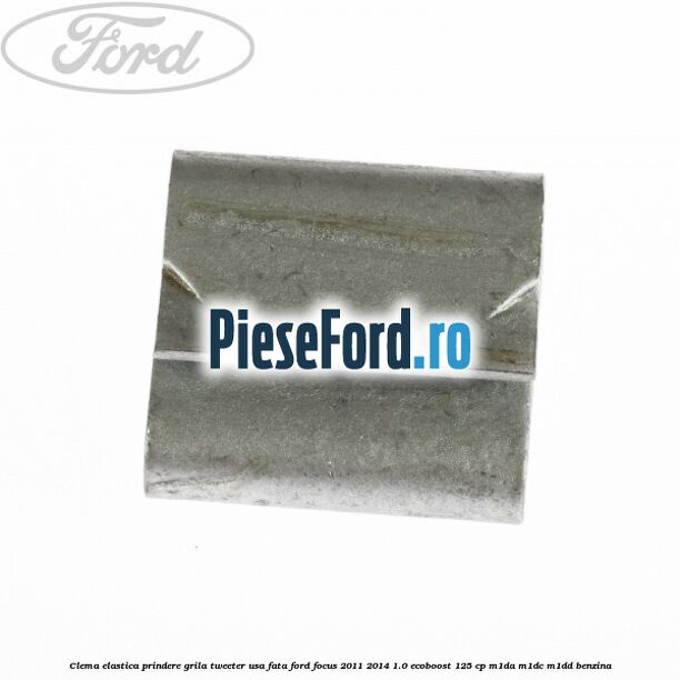 Clema elastica prindere grila tweeter usa fata Ford Focus 2011-2014 1.0 EcoBoost 125 cp Clema elastica prindere grila tweeter usa fata Ford Focus 2011-2014 1.0 EcoBoost 125 cp M1DA, M1DC, M1DD benzina