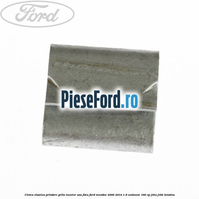 Clema elastica prindere grila tweeter usa fata Ford Mondeo 2008-2014 1.6 EcoBoost 160 cp Clema elastica prindere grila tweeter usa fata Ford Mondeo 2008-2014 1.6 EcoBoost 160 cp JTBA, JTBB benzina