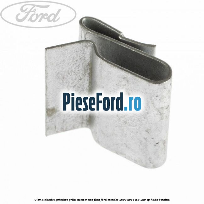 Clema elastica prindere grila tweeter usa fata Ford Mondeo 2008-2014 2.5 220 cp Clema elastica prindere grila tweeter usa fata Ford Mondeo 2008-2014 2.5 220 cp HUBA benzina