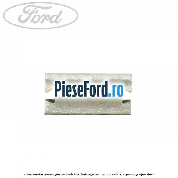 Clema elastica prindere grila ventilatie bena Ford Ranger 2012-2015 2.2 TDCi 125 cp ENQW, GBVAJQW diesel