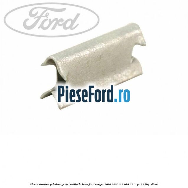 Clema elastica prindere grila ventilatie bena Ford Ranger 2016-2020 2.2 TDCi 131 cp T22DD0P diesel