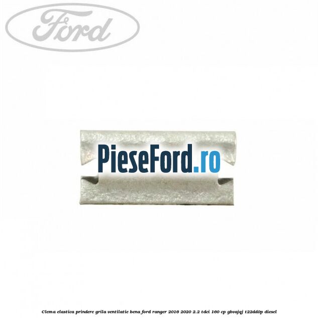 Clema elastica prindere grila ventilatie bena Ford Ranger 2016-2020 2.2 TDCi 160 cp GBVAJQJ, T22DD0P diesel
