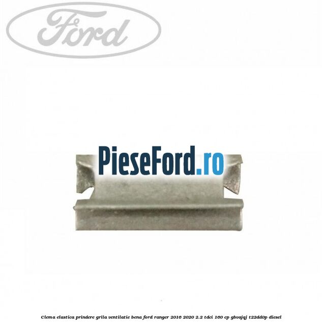 Clema elastica prindere grila ventilatie bena Ford Ranger 2016-2020 2.2 TDCi 160 cp GBVAJQJ, T22DD0P diesel