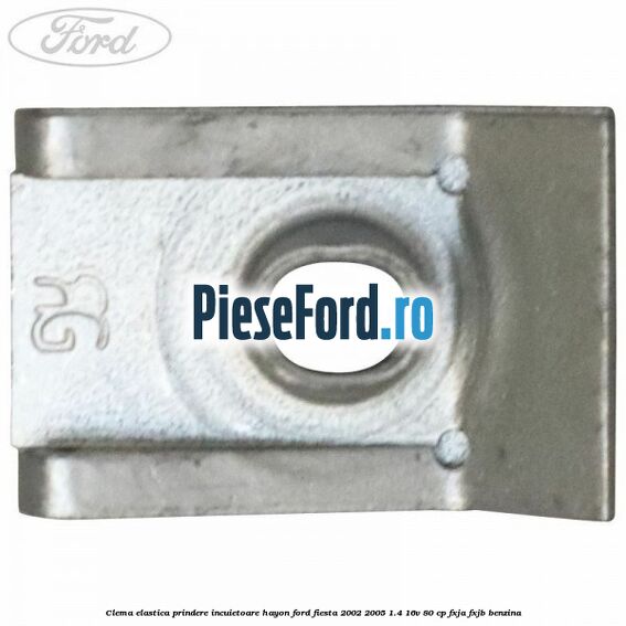 Clema elastica prindere incuietoare hayon Ford Fiesta 2002-2005 1.4 16V 80 cp Clema elastica prindere incuietoare hayon Ford Fiesta 2002-2005 1.4 16V 80 cp FXJA, FXJB benzina