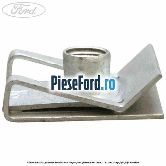 Clema elastica prindere incuietoare hayon Ford Fiesta 2005-2008 1.25 16V 75 cp FUJA, FUJB benzina