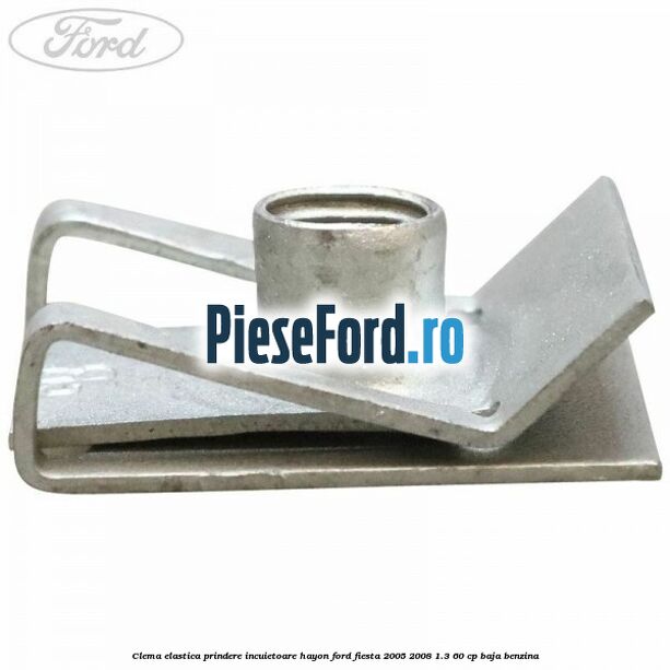 Clema elastica prindere incuietoare hayon Ford Fiesta 2005-2008 1.3 60 cp BAJA benzina