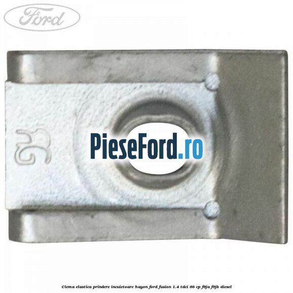 Clema elastica prindere incuietoare hayon Ford Fusion 1.4 TDCi 68 cp F6JA, F6JB diesel