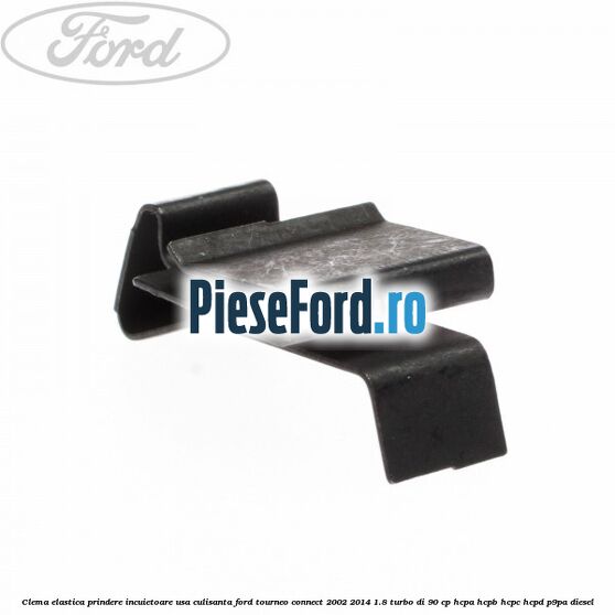 Clema elastica prindere incuietoare usa culisanta Ford Tourneo Connect 2002-2014 1.8 Turbo Di 90 cp Clema elastica prindere incuietoare usa culisanta Ford Tourneo Connect 2002-2014 1.8 Turbo Di 90 cp HCPA, HCPB, HCPC, HCPD, P9PA diesel