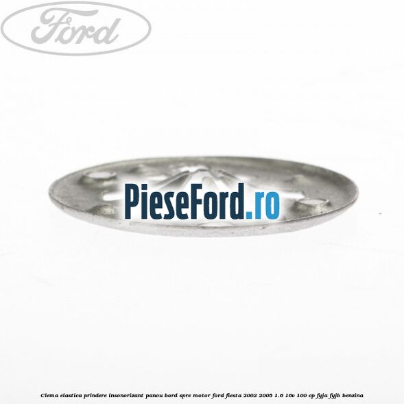 Clema elastica prindere insonorizant panou bord spre motor Ford Fiesta 2002-2005 1.6 16V 100 cp FYJA, FYJB benzina