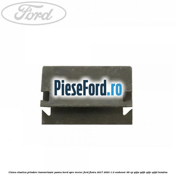 Clema elastica prindere insonorizant panou bord spre motor Ford Fiesta 2017-2023 1.0 EcoBoost 85 cp Q0JA, Q0JB, Q0JC, Q0JD benzina