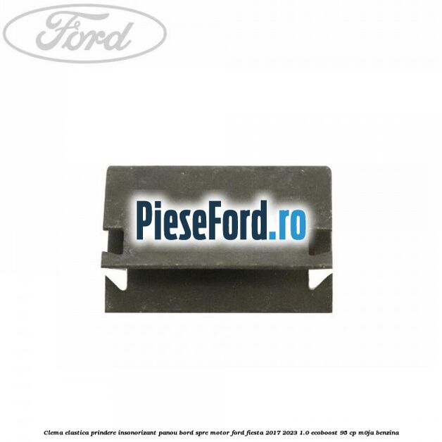 Clema elastica prindere insonorizant panou bord spre motor Ford Fiesta 2017-2023 1.0 EcoBoost 95 cp M0JA benzina