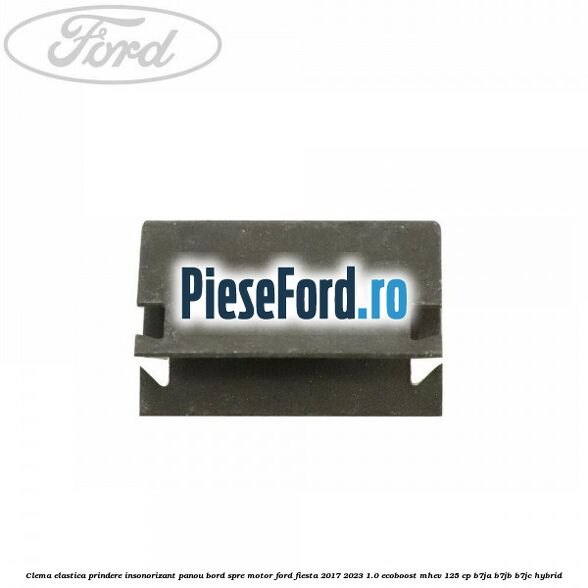 Clema elastica prindere insonorizant panou bord spre motor Ford Fiesta 2017-2023 1.0 EcoBoost mHEV 125 cp B7JA, B7JB, B7JC Hybrid