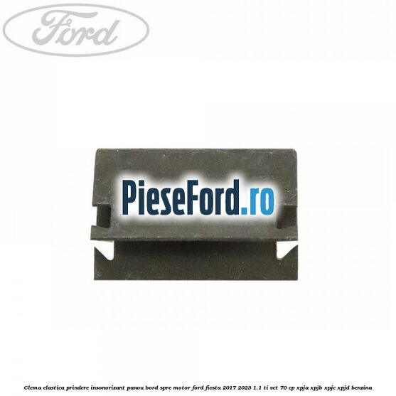 Clema elastica prindere insonorizant panou bord spre motor Ford Fiesta 2017-2023 1.1 Ti-VCT 70 cp XPJA, XPJB, XPJC, XPJD benzina