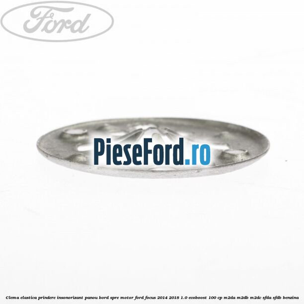 Clema elastica prindere insonorizant panou bord spre motor Ford Focus 2014-2018 1.0 EcoBoost 100 cp M2DA, M2DB, M2DC, SFDA, SFDB benzina