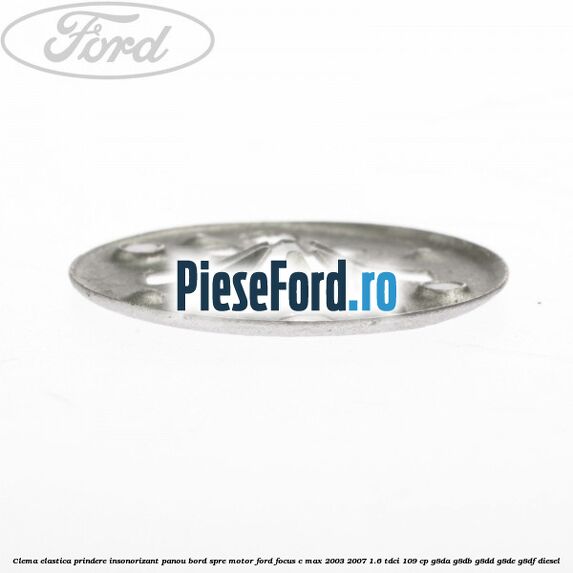 Clema elastica prindere insonorizant panou bord spre motor Ford Focus C-Max 2003-2007 1.6 TDCi 109 cp G8DA, G8DB, G8DD, G8DE, G8DF diesel
