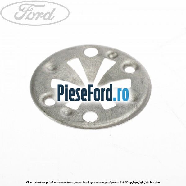 Clema elastica prindere insonorizant panou bord spre motor Ford Fusion 1.4 80 cp FXJA, FXJB, FXJC benzina