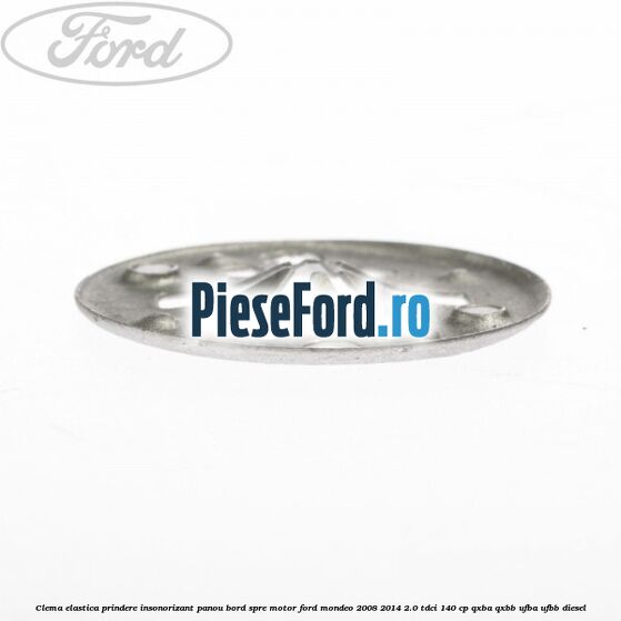 Clema elastica prindere insonorizant panou bord spre motor Ford Mondeo 2008-2014 2.0 TDCi 140 cp QXBA, QXBB, UFBA, UFBB diesel