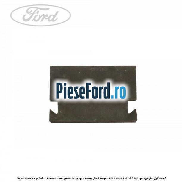 Clema elastica prindere insonorizant panou bord spre motor Ford Ranger 2012-2015 2.2 TDCi 120 cp ENPF, GBVAJPF diesel