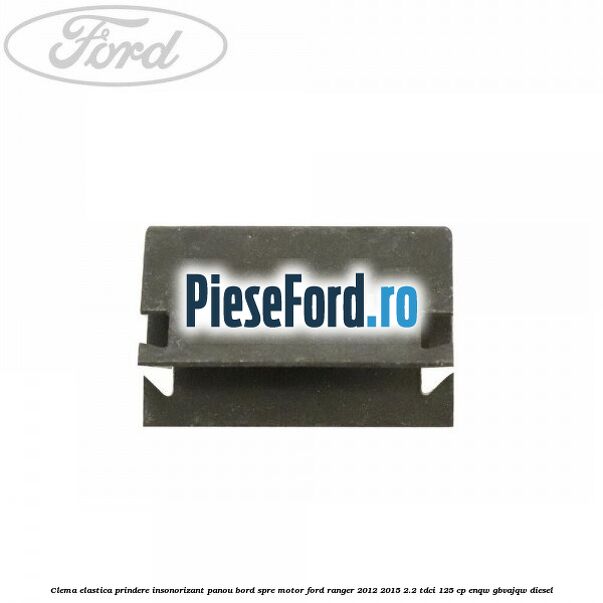 Clema elastica prindere insonorizant panou bord spre motor Ford Ranger 2012-2015 2.2 TDCi 125 cp ENQW, GBVAJQW diesel