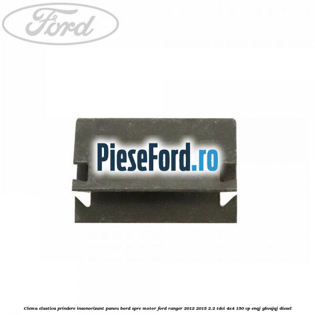 Clema elastica prindere insonorizant panou bord spre motor Ford Ranger 2012-2015 2.2 TDCi 4x4 150 cp ENQJ, GBVAJQJ diesel