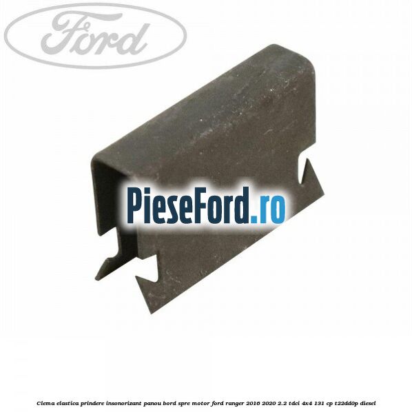 Clema elastica prindere insonorizant panou bord spre motor Ford Ranger 2016-2020 2.2 TDCi 4x4 131 cp T22DD0P diesel