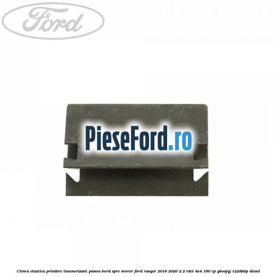 Clema elastica prindere insonorizant panou bord spre motor Ford Ranger 2016-2020 2.2 TDCi 4x4 160 cp GBVAJQJ, T22DD0P diesel