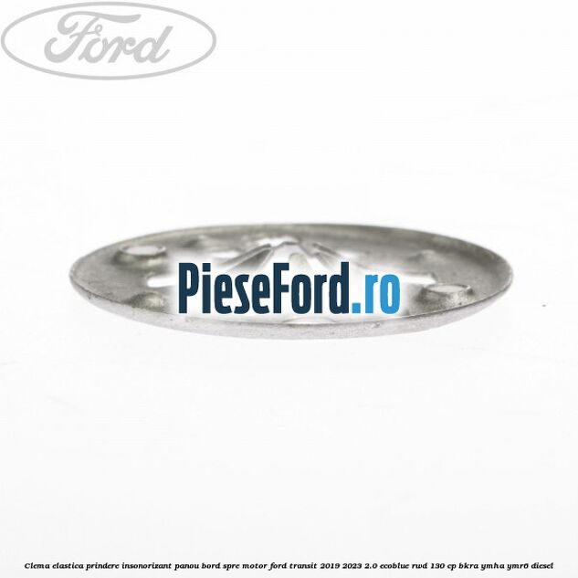 Clema elastica prindere insonorizant panou bord spre motor Ford Transit 2019-2023 2.0 EcoBlue RWD 130 cp Clema elastica prindere insonorizant panou bord spre motor Ford Transit 2019-2023 2.0 EcoBlue RWD 130 cp BKRA, YMHA, YMR6 diesel