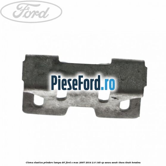 Clema elastica prindere lampa DRL Ford S-Max 2007-2014 2.0 145 cp AOWA, AOWB, TBWA, TBWB benzina