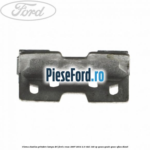 Clema elastica prindere lampa DRL Ford S-Max 2007-2014 2.0 TDCi 140 cp QXWA, QXWB, QXWC, UFWA diesel