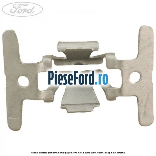 Clema elastica prindere maner plafon Ford Fiesta 2002-2005 ST150 150 cp N4JB benzina