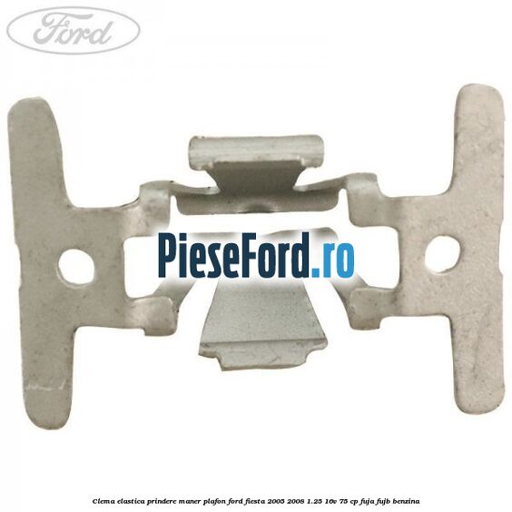 Clema elastica prindere maner plafon Ford Fiesta 2005-2008 1.25 16V 75 cp FUJA, FUJB benzina