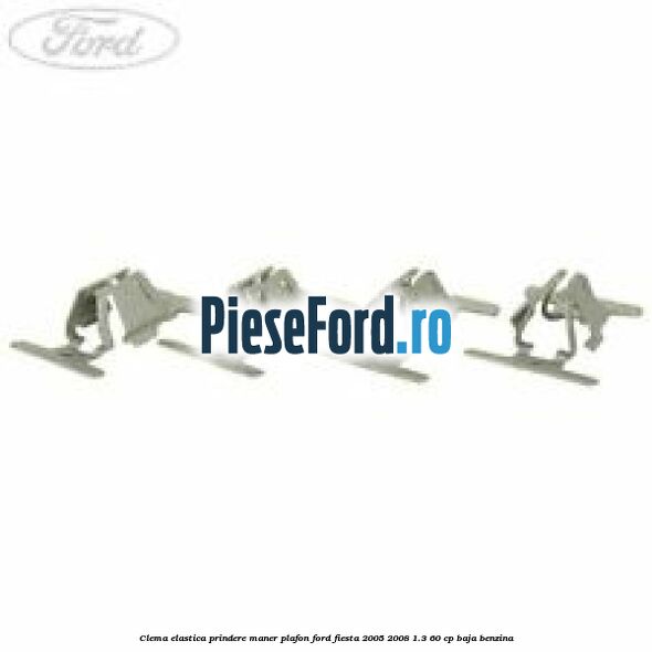 Clema elastica prindere maner plafon Ford Fiesta 2005-2008 1.3 60 cp BAJA benzina
