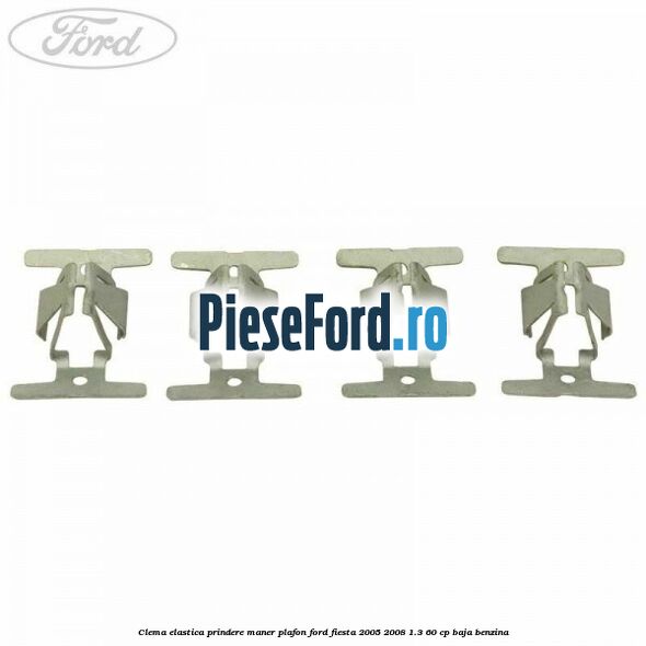 Clema elastica prindere maner plafon Ford Fiesta 2005-2008 1.3 60 cp BAJA benzina