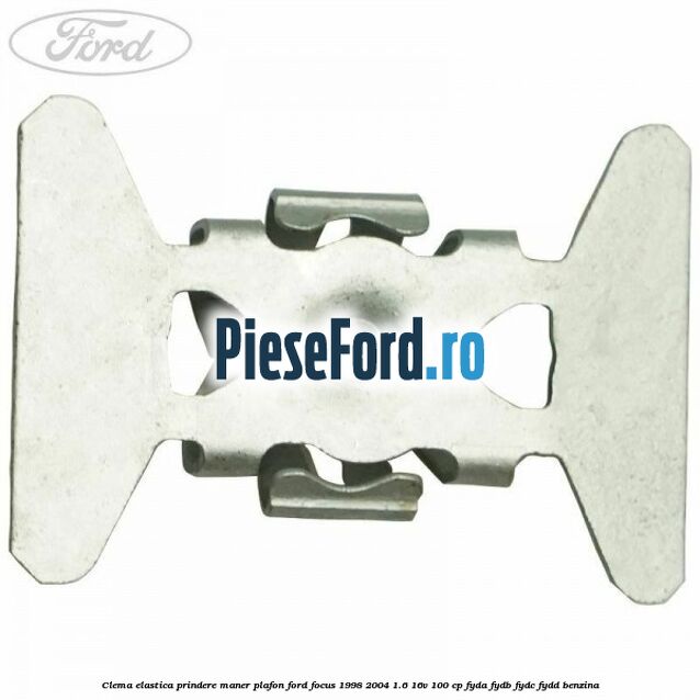 Clema elastica prindere maner plafon Ford Focus 1998-2004 1.6 16V 100 cp FYDA, FYDB, FYDC, FYDD benzina