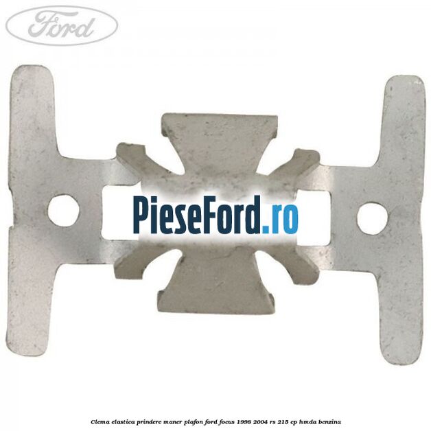 Clema elastica prindere maner plafon Ford Focus 1998-2004 RS 215 cp Clema elastica prindere maner plafon Ford Focus 1998-2004 RS 215 cp HMDA benzina