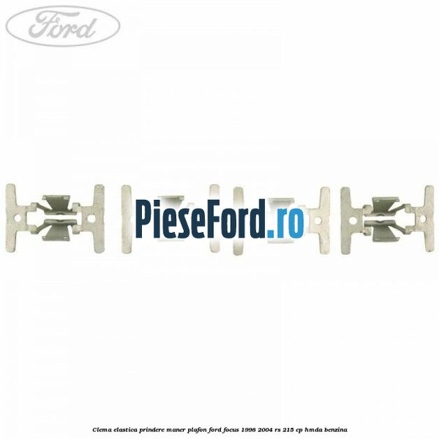 Clema elastica prindere maner plafon Ford Focus 1998-2004 RS 215 cp Clema elastica prindere maner plafon Ford Focus 1998-2004 RS 215 cp HMDA benzina