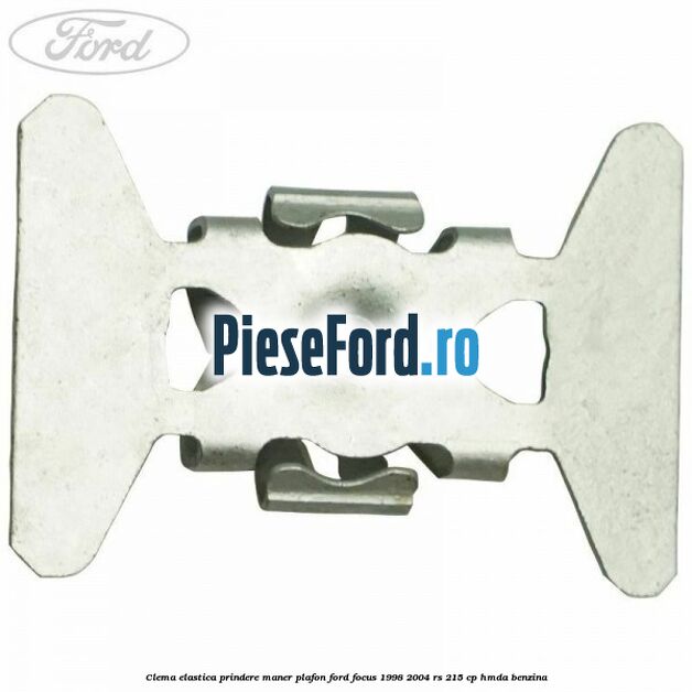 Clema elastica prindere maner plafon Ford Focus 1998-2004 RS 215 cp Clema elastica prindere maner plafon Ford Focus 1998-2004 RS 215 cp HMDA benzina
