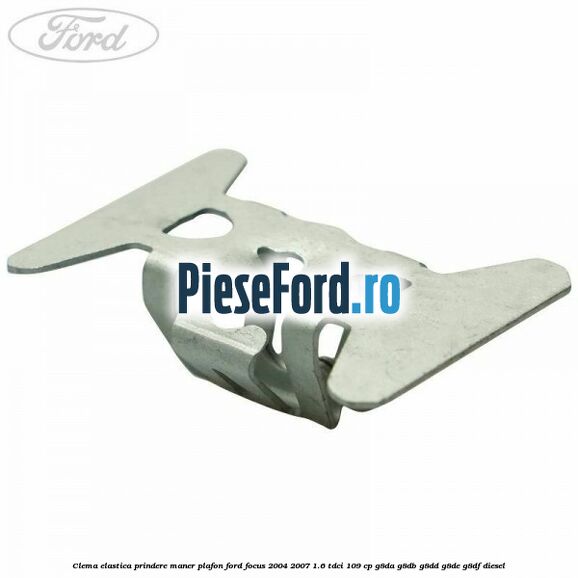 Clema elastica prindere maner plafon Ford Focus 2004-2007 1.6 TDCi 109 cp Clema elastica prindere maner plafon Ford Focus 2004-2007 1.6 TDCi 109 cp G8DA, G8DB, G8DD, G8DE, G8DF diesel