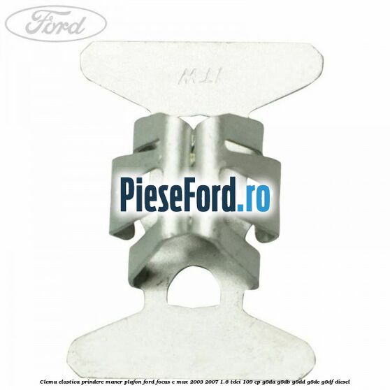 Clema elastica prindere maner plafon Ford Focus C-Max 2003-2007 1.6 TDCi 109 cp G8DA, G8DB, G8DD, G8DE, G8DF diesel