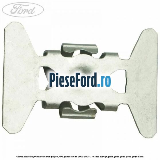 Clema elastica prindere maner plafon Ford Focus C-Max 2003-2007 1.6 TDCi 109 cp G8DA, G8DB, G8DD, G8DE, G8DF diesel