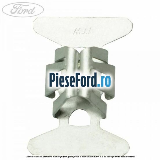 Clema elastica prindere maner plafon Ford Focus C-Max 2003-2007 1.6 Ti 115 cp HXDA, SIDA benzina